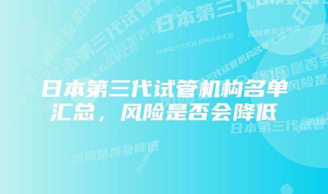 日本第三代试管机构名单汇总，风险是否会降低