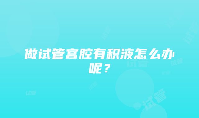 做试管宫腔有积液怎么办呢？