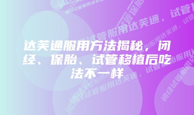 达芙通服用方法揭秘，闭经、保胎、试管移植后吃法不一样