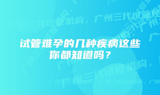 试管难孕的几种疾病这些你都知道吗？