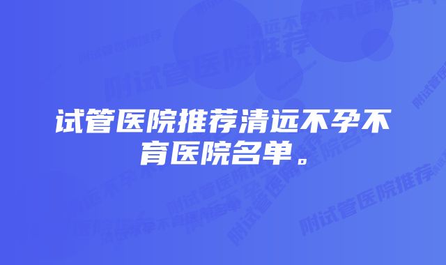 试管医院推荐清远不孕不育医院名单。