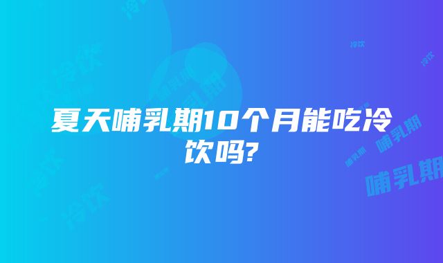 夏天哺乳期10个月能吃冷饮吗?