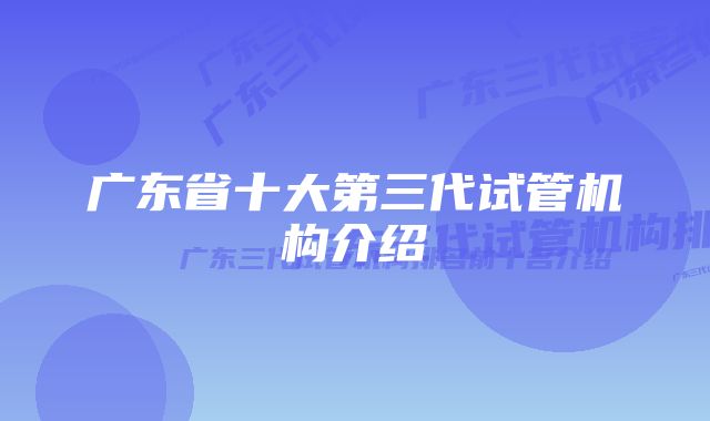 广东省十大第三代试管机构介绍