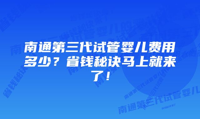 南通第三代试管婴儿费用多少？省钱秘诀马上就来了！