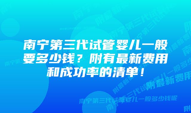 南宁第三代试管婴儿一般要多少钱？附有最新费用和成功率的清单！