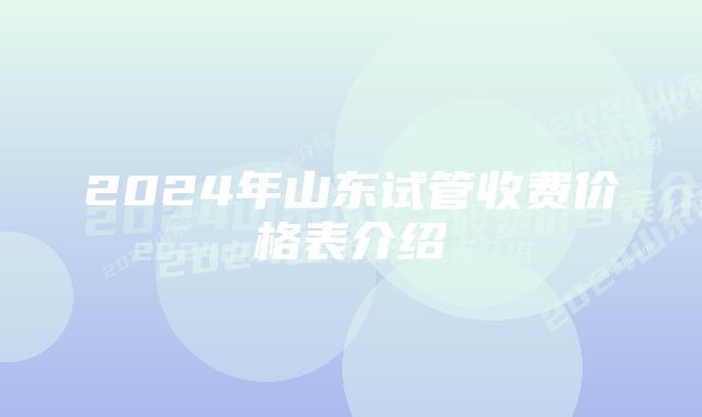 2024年山东试管收费价格表介绍