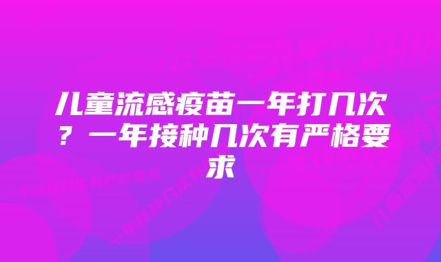 儿童流感疫苗一年打几次？一年接种几次有严格要求