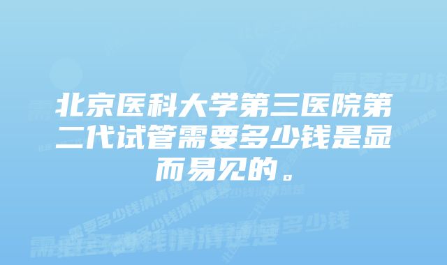 北京医科大学第三医院第二代试管需要多少钱是显而易见的。