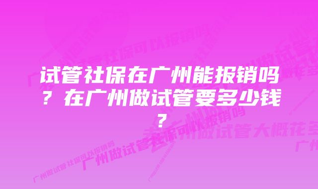 试管社保在广州能报销吗？在广州做试管要多少钱？