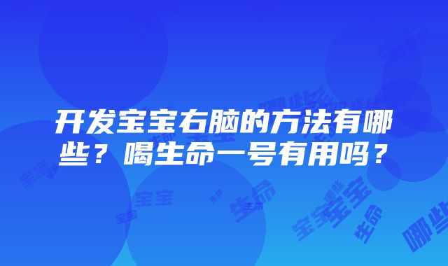 开发宝宝右脑的方法有哪些？喝生命一号有用吗？