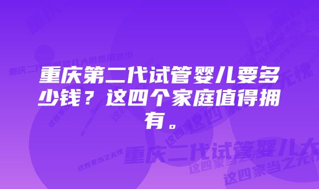 重庆第二代试管婴儿要多少钱？这四个家庭值得拥有。