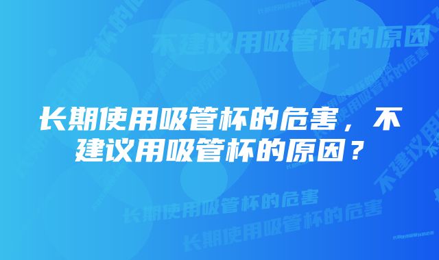 长期使用吸管杯的危害，不建议用吸管杯的原因？