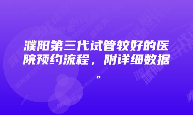 濮阳第三代试管较好的医院预约流程，附详细数据。