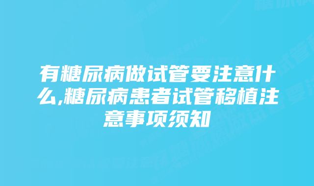 有糖尿病做试管要注意什么,糖尿病患者试管移植注意事项须知