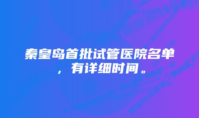 秦皇岛首批试管医院名单，有详细时间。