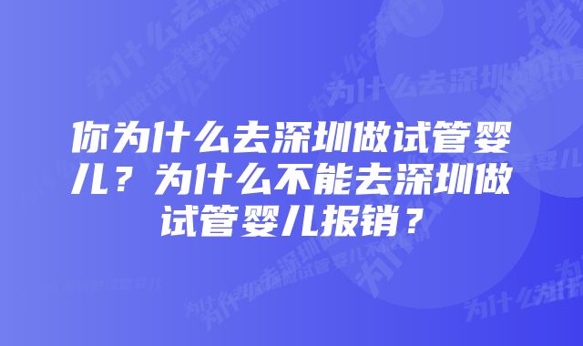 你为什么去深圳做试管婴儿？为什么不能去深圳做试管婴儿报销？