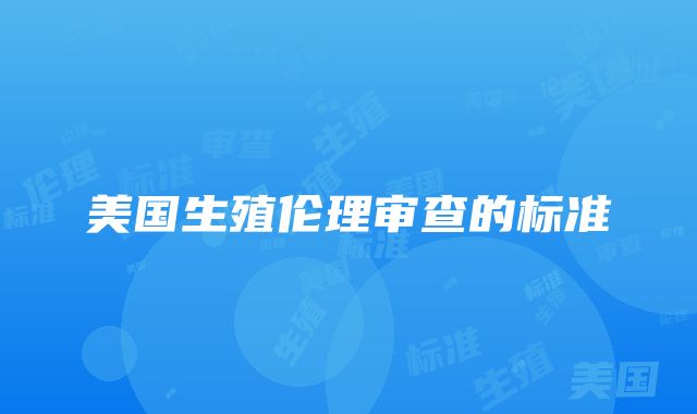 美国生殖伦理审查的标准