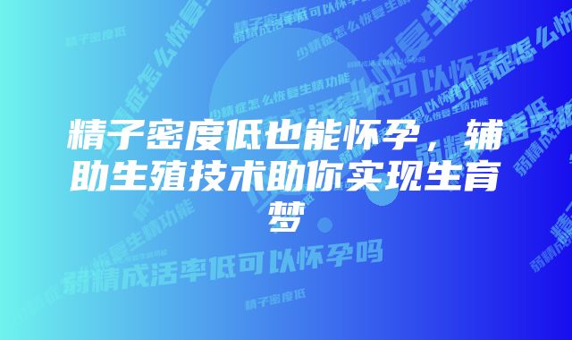 精子密度低也能怀孕，辅助生殖技术助你实现生育梦