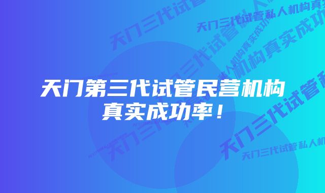 天门第三代试管民营机构真实成功率！