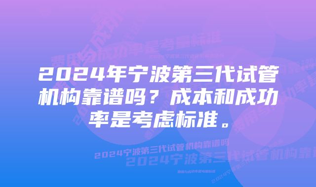 2024年宁波第三代试管机构靠谱吗？成本和成功率是考虑标准。