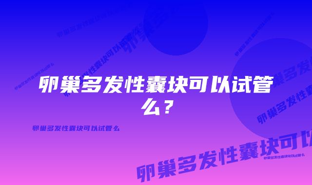 卵巢多发性囊块可以试管么？