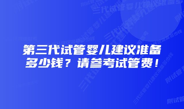 第三代试管婴儿建议准备多少钱？请参考试管费！