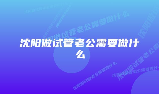 沈阳做试管老公需要做什么