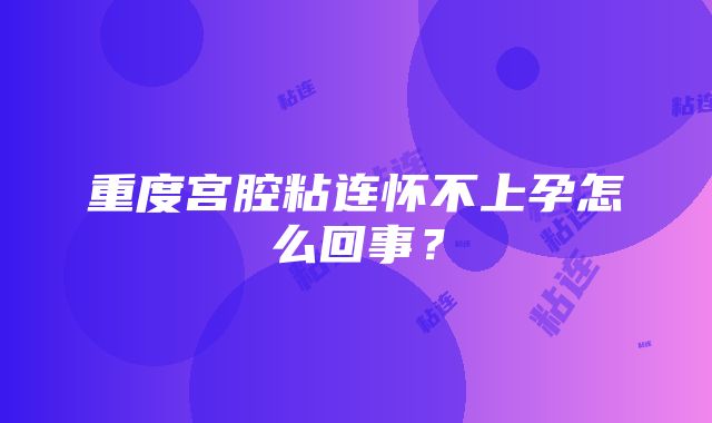 重度宫腔粘连怀不上孕怎么回事？