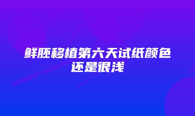 鲜胚移植第六天试纸颜色还是很浅