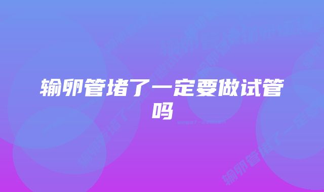 输卵管堵了一定要做试管吗