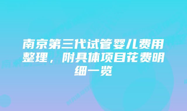 南京第三代试管婴儿费用整理，附具体项目花费明细一览