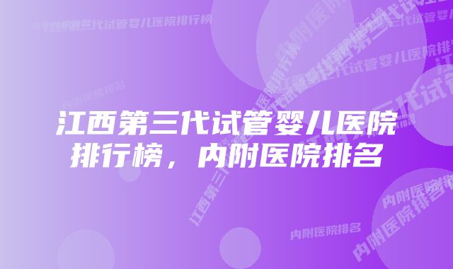 江西第三代试管婴儿医院排行榜，内附医院排名