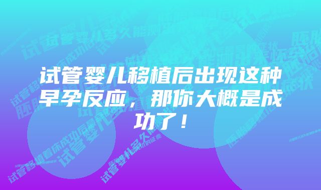 试管婴儿移植后出现这种早孕反应，那你大概是成功了！