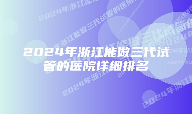 2024年浙江能做三代试管的医院详细排名