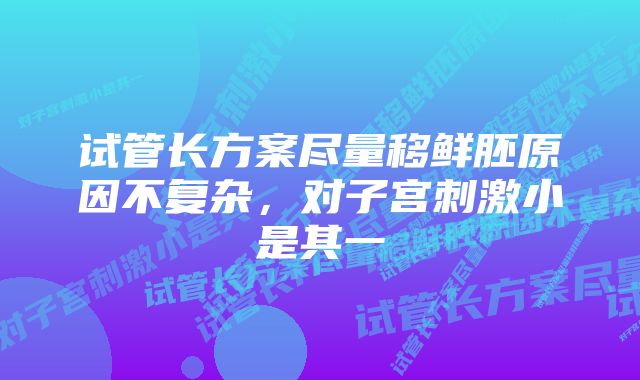 试管长方案尽量移鲜胚原因不复杂，对子宫刺激小是其一