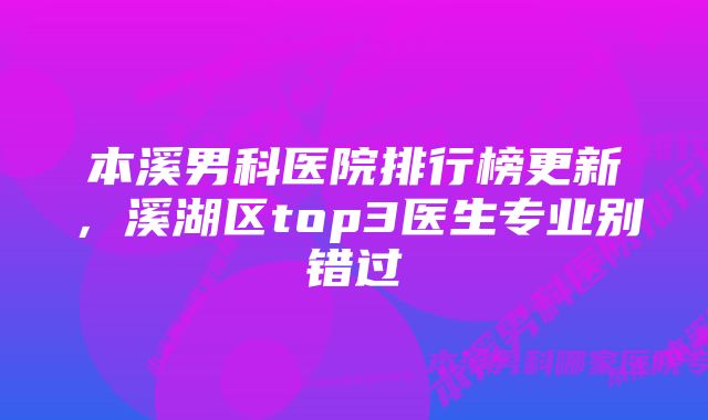 本溪男科医院排行榜更新，溪湖区top3医生专业别错过