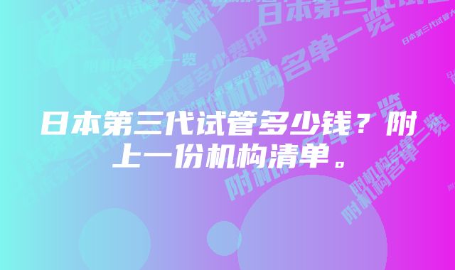 日本第三代试管多少钱？附上一份机构清单。