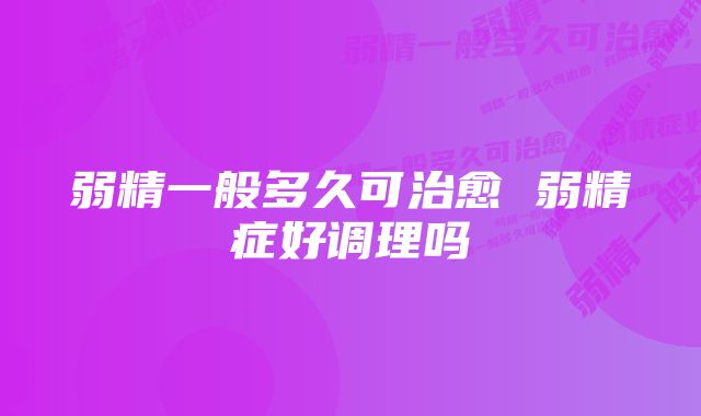 弱精一般多久可治愈 弱精症好调理吗