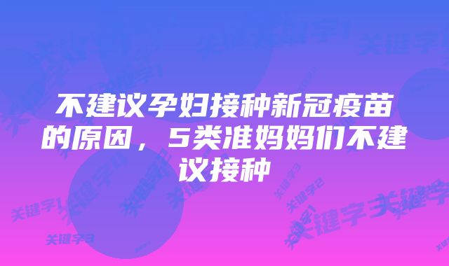 不建议孕妇接种新冠疫苗的原因，5类准妈妈们不建议接种