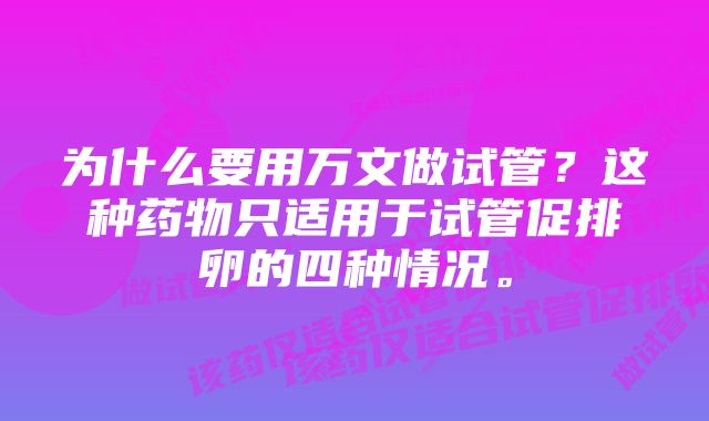 为什么要用万文做试管？这种药物只适用于试管促排卵的四种情况。