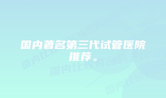 国内著名第三代试管医院推荐。