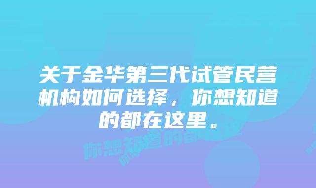 关于金华第三代试管民营机构如何选择，你想知道的都在这里。