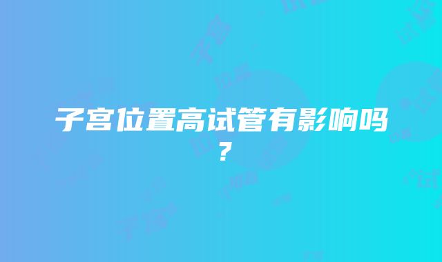 子宫位置高试管有影响吗？