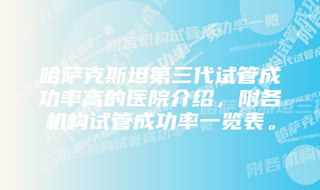 哈萨克斯坦第三代试管成功率高的医院介绍，附各机构试管成功率一览表。