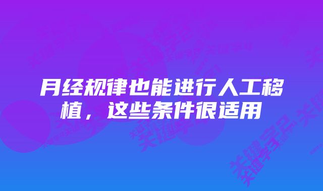 月经规律也能进行人工移植，这些条件很适用