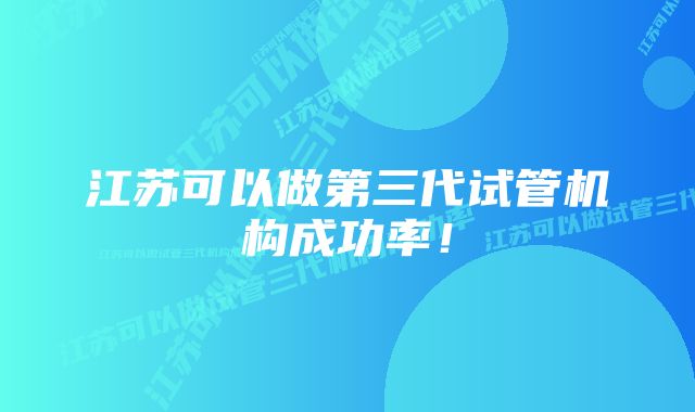 江苏可以做第三代试管机构成功率！