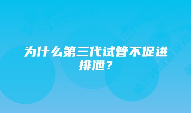 为什么第三代试管不促进排泄？