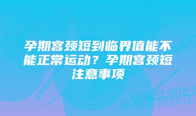 孕期宫颈短到临界值能不能正常运动？孕期宫颈短注意事项