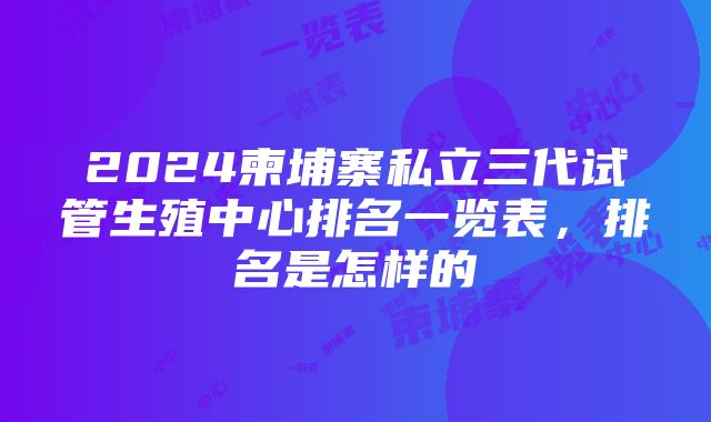 2024柬埔寨私立三代试管生殖中心排名一览表，排名是怎样的