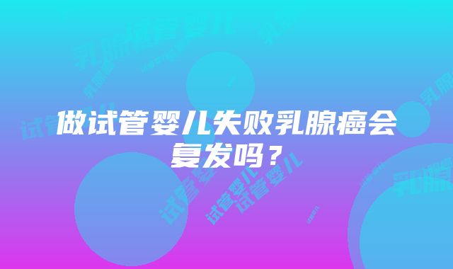 做试管婴儿失败乳腺癌会复发吗？